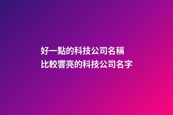 好一點的科技公司名稱 比較響亮的科技公司名字